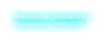 Televisiones Corporativos y  Asociaciones 1988/2022